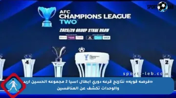 «فرصة قوية» نتائج قرعة دوري أبطال آسيا 2 مجموعة الحسين اربد والوحدات تكشف عن المنافسين